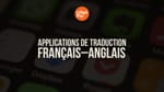Top 9 des meilleures applications de traduction en anglais et comment les utiliser efficacement